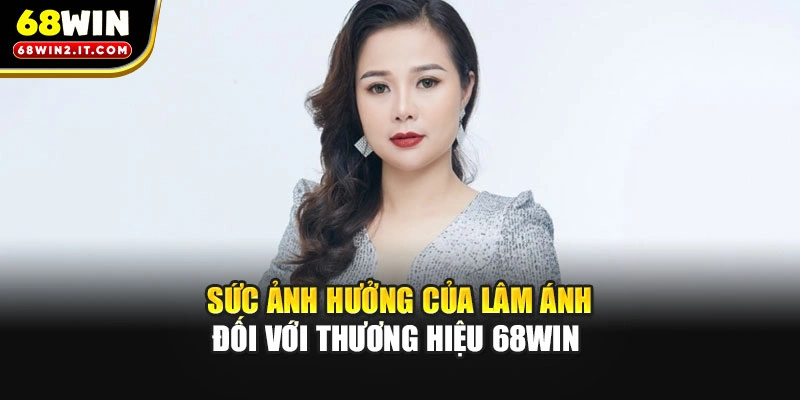 Sức ảnh hưởng của Lâm Ánh đối với thương hiệu 68WIN