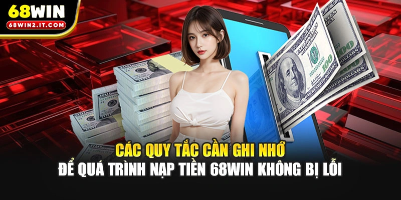 Các quy tắc cần ghi nhớ để quá trình nạp tiền 68WIN không bị lỗi
