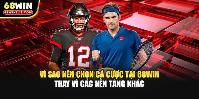 Vì sao nên chọn cá cược tại 68WIN thay vì các nền tảng khác